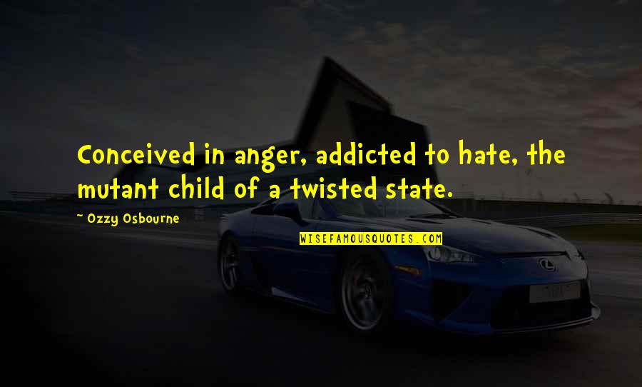 Sinaitic Pronunciation Quotes By Ozzy Osbourne: Conceived in anger, addicted to hate, the mutant