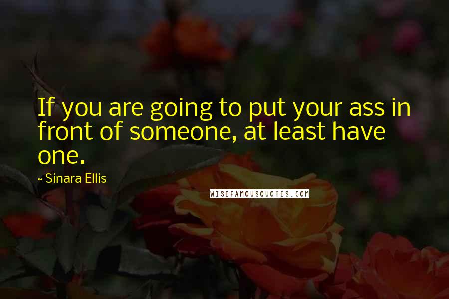 Sinara Ellis quotes: If you are going to put your ass in front of someone, at least have one.