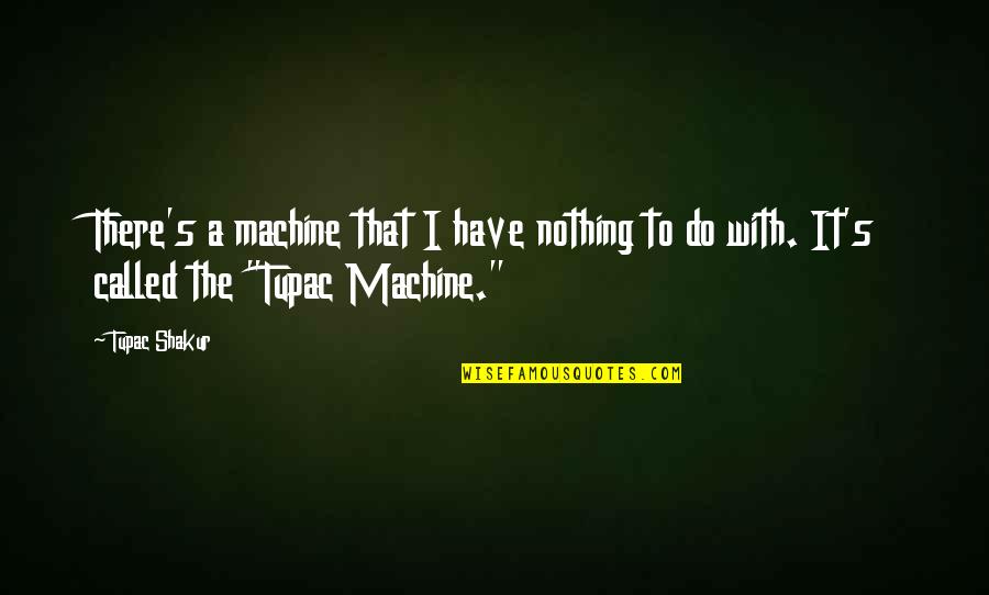 Sinaran Drive Quotes By Tupac Shakur: There's a machine that I have nothing to