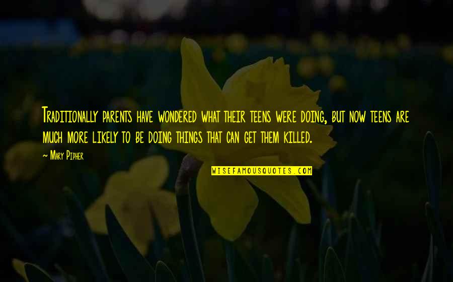 Sinas Dramis Quotes By Mary Pipher: Traditionally parents have wondered what their teens were