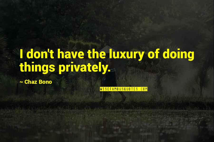Sinasabing Pinagmulan Quotes By Chaz Bono: I don't have the luxury of doing things