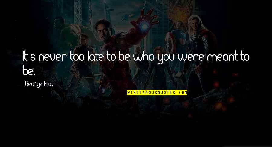 Sinath Sar Quotes By George Eliot: It's never too late to be who you Sinath Sar Quotes By George Eliot: It's never too late to be who you