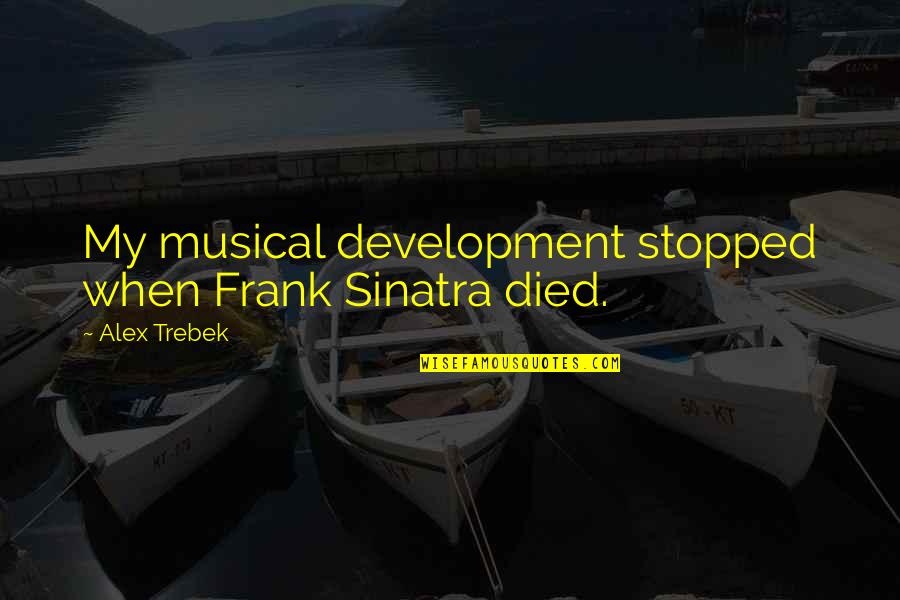 Sinatra Quotes By Alex Trebek: My musical development stopped when Frank Sinatra died.