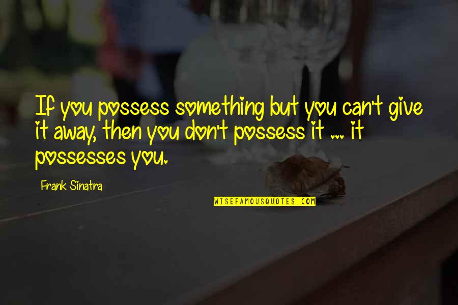 Sinatra Quotes By Frank Sinatra: If you possess something but you can't give