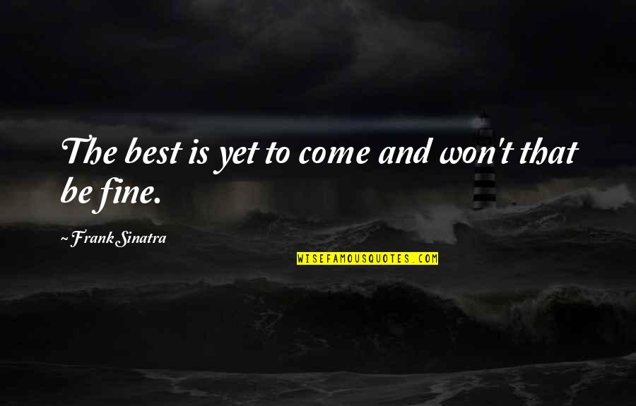 Sinatra Quotes By Frank Sinatra: The best is yet to come and won't