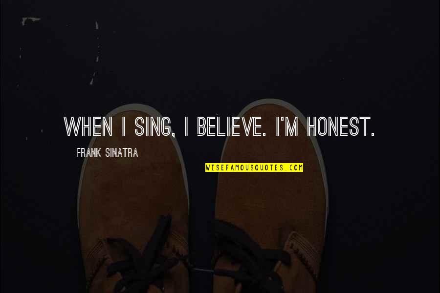 Sinatra Quotes By Frank Sinatra: When I sing, I believe. I'm honest.