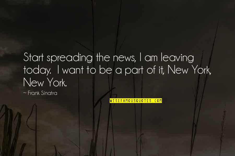 Sinatra Quotes By Frank Sinatra: Start spreading the news, I am leaving today.