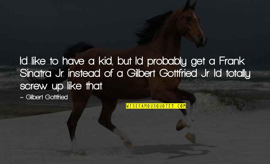 Sinatra Quotes By Gilbert Gottfried: I'd like to have a kid, but I'd