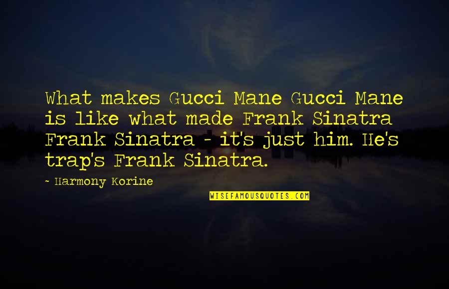 Sinatra Quotes By Harmony Korine: What makes Gucci Mane Gucci Mane is like
