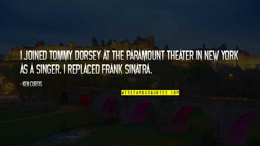 Sinatra Quotes By Ken Curtis: I joined Tommy Dorsey at the Paramount Theater