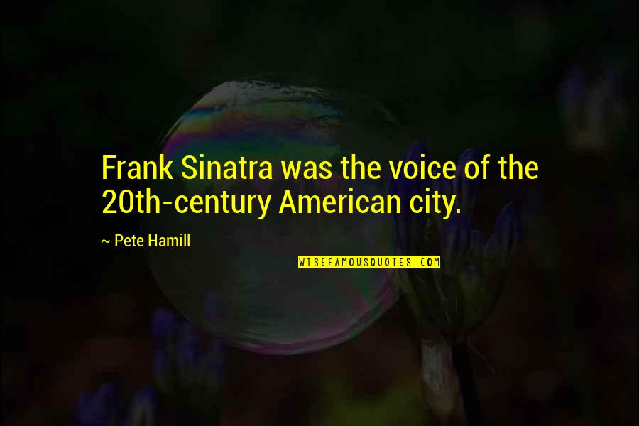 Sinatra Quotes By Pete Hamill: Frank Sinatra was the voice of the 20th-century
