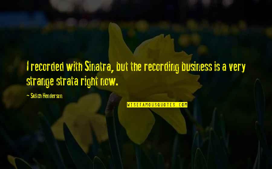 Sinatra Quotes By Skitch Henderson: I recorded with Sinatra, but the recording business