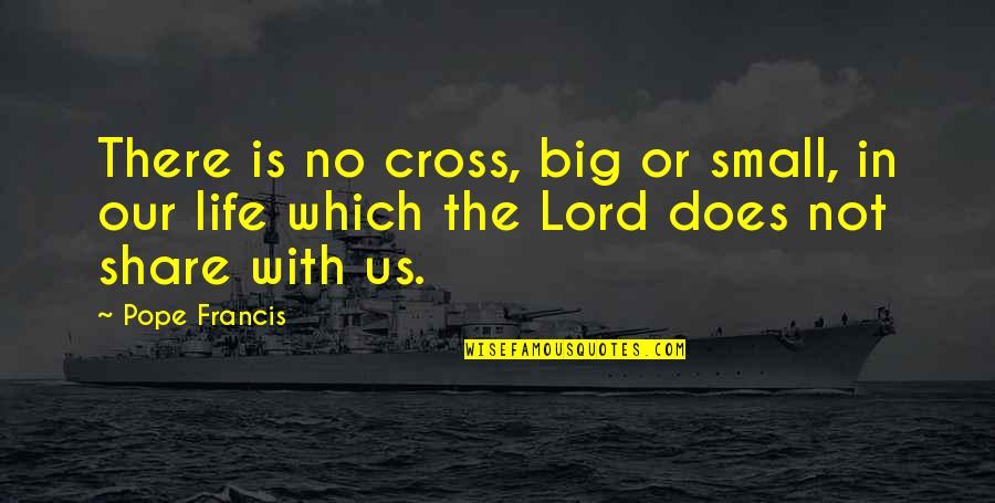 Sinatra Song Quotes By Pope Francis: There is no cross, big or small, in