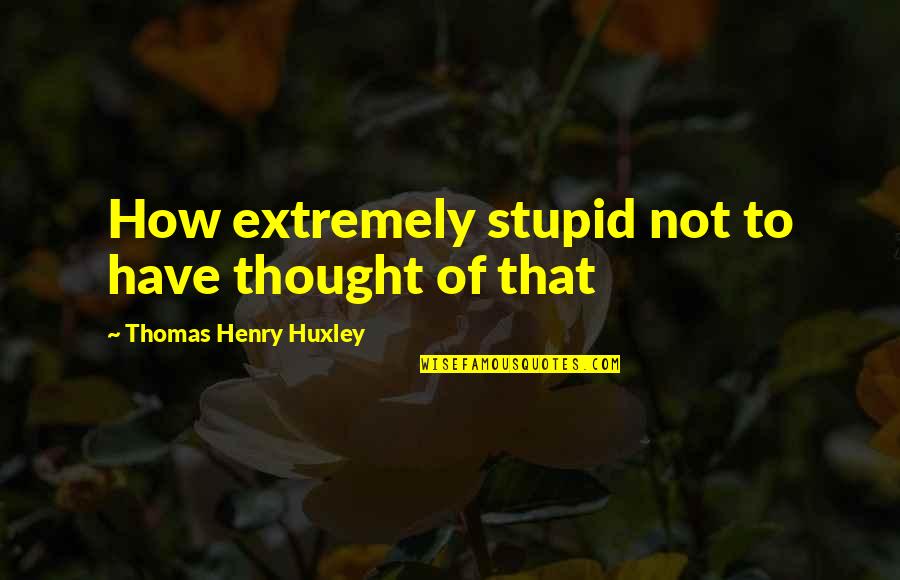 Sinatra Song Quotes By Thomas Henry Huxley: How extremely stupid not to have thought of
