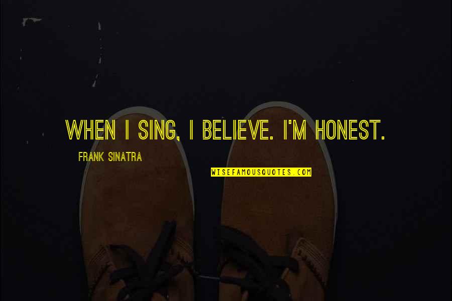 Sinatra's Quotes By Frank Sinatra: When I sing, I believe. I'm honest. Sinatra's Quotes By Frank Sinatra: When I sing, I believe. I'm honest.