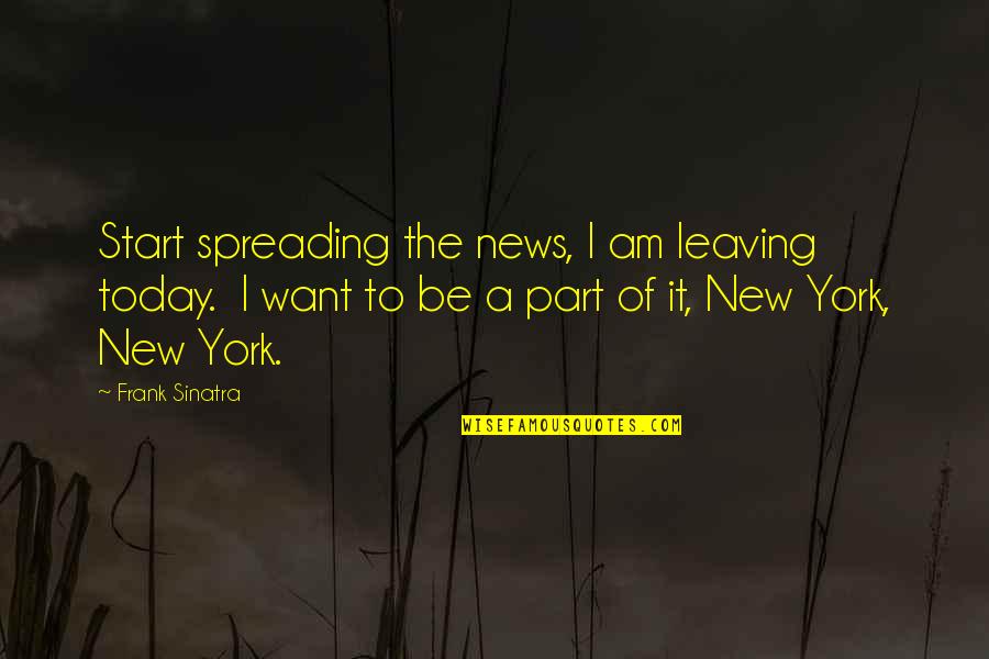 Sinatra's Quotes By Frank Sinatra: Start spreading the news, I am leaving today. Sinatra's Quotes By Frank Sinatra: Start spreading the news, I am leaving today.