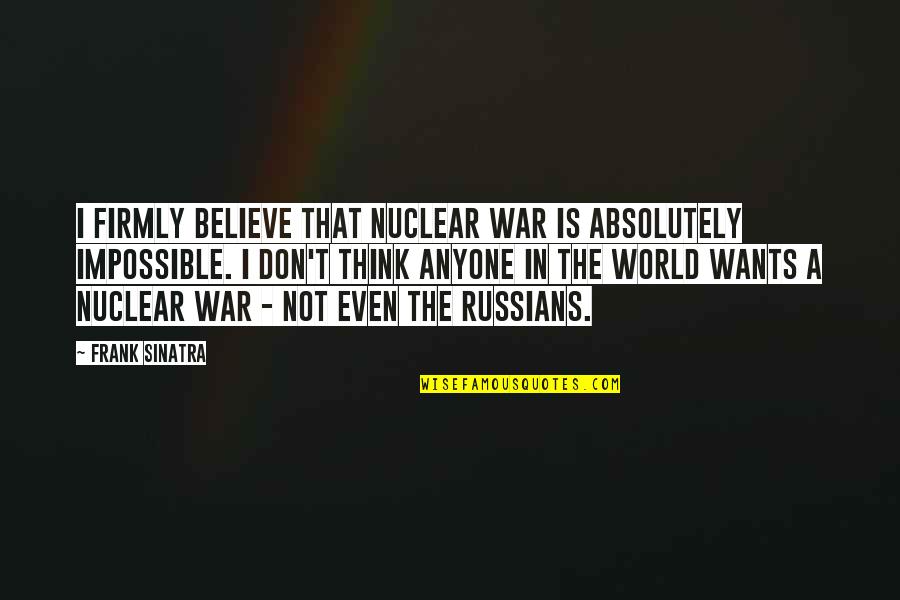Sinatra's Quotes By Frank Sinatra: I firmly believe that nuclear war is absolutely Sinatra's Quotes By Frank Sinatra: I firmly believe that nuclear war is absolutely