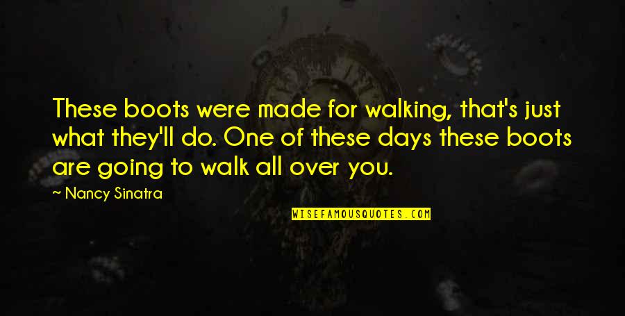 Sinatra's Quotes By Nancy Sinatra: These boots were made for walking, that's just Sinatra's Quotes By Nancy Sinatra: These boots were made for walking, that's just