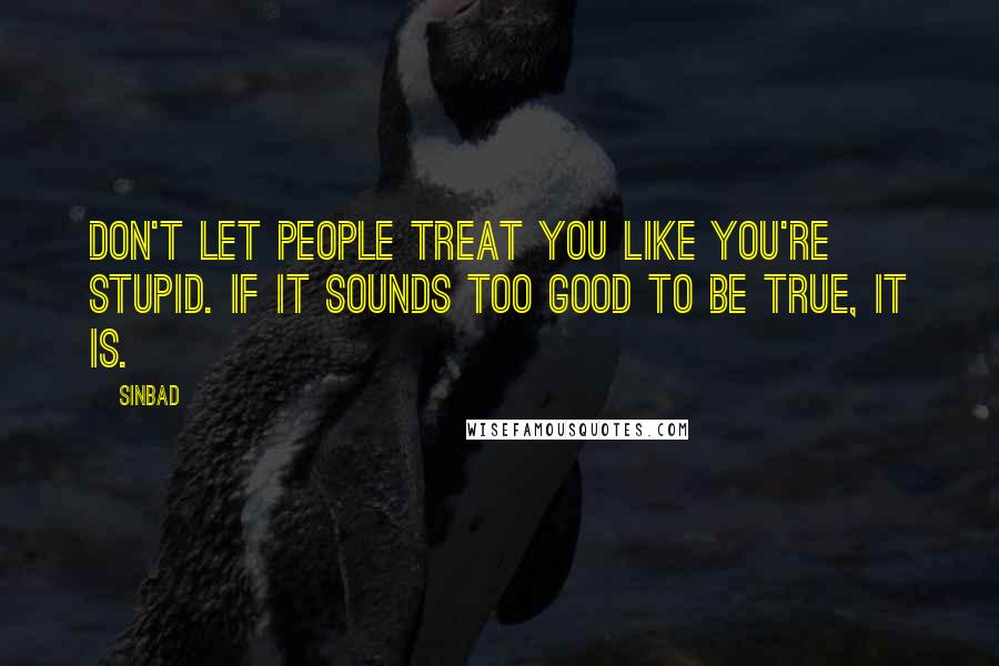 Sinbad quotes: Don't let people treat you like you're stupid. If it sounds too good to be true, it is.