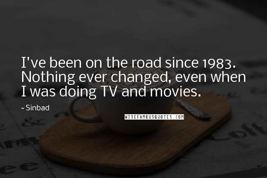 Sinbad quotes: I've been on the road since 1983. Nothing ever changed, even when I was doing TV and movies.