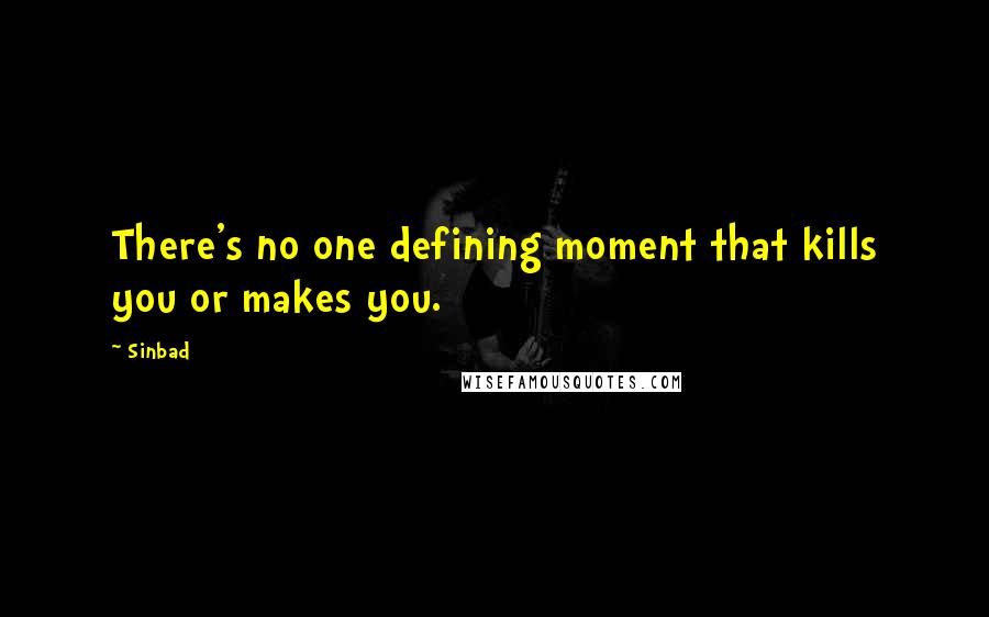 Sinbad quotes: There's no one defining moment that kills you or makes you.