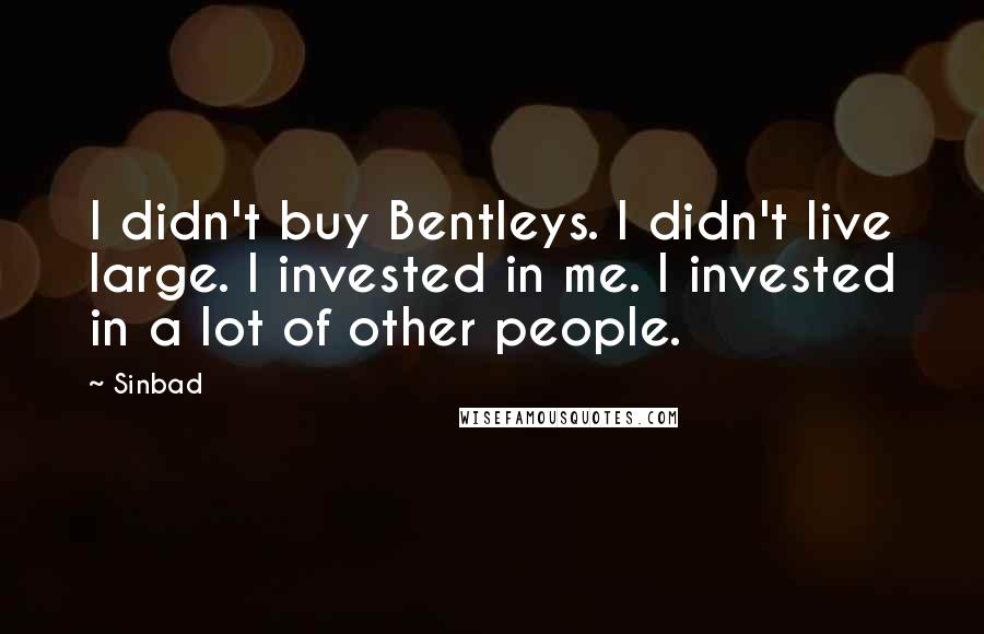 Sinbad quotes: I didn't buy Bentleys. I didn't live large. I invested in me. I invested in a lot of other people.