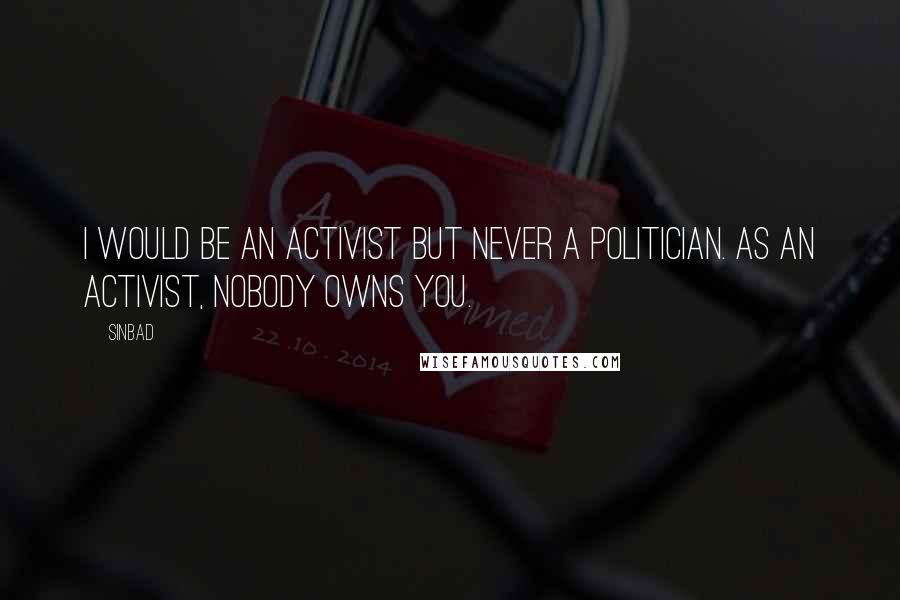 Sinbad quotes: I would be an activist but never a politician. As an activist, nobody owns you.