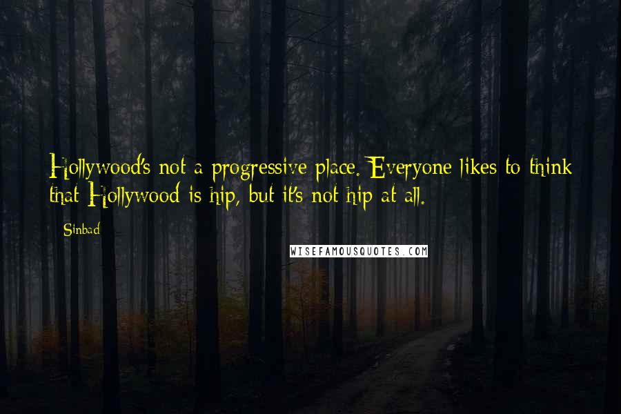 Sinbad quotes: Hollywood's not a progressive place. Everyone likes to think that Hollywood is hip, but it's not hip at all.