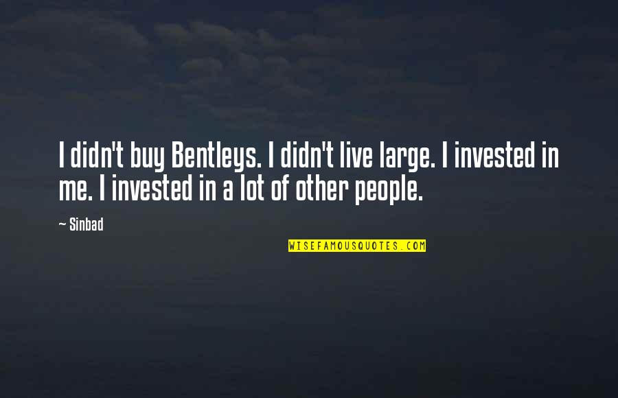 Sinbad Quotes By Sinbad: I didn't buy Bentleys. I didn't live large. Sinbad Quotes By Sinbad: I didn't buy Bentleys. I didn't live large.