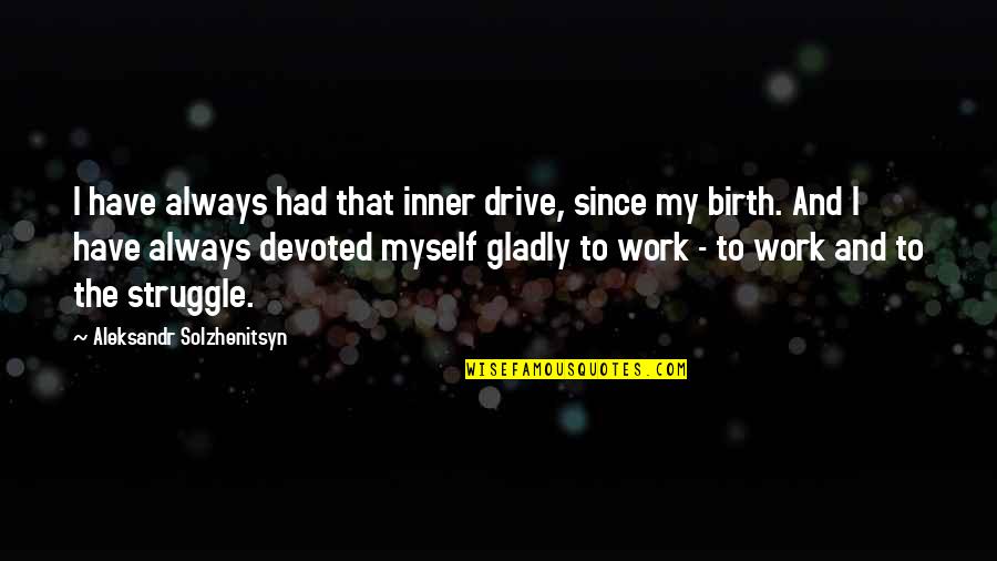 Since Birth Quotes By Aleksandr Solzhenitsyn: I have always had that inner drive, since