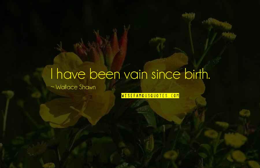 Since Birth Quotes By Wallace Shawn: I have been vain since birth.