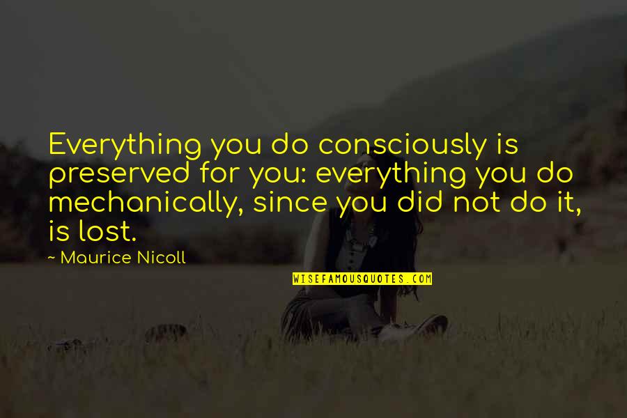 Since I Lost You Quotes By Maurice Nicoll: Everything you do consciously is preserved for you: