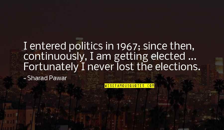 Since I Lost You Quotes By Sharad Pawar: I entered politics in 1967; since then, continuously, Since I Lost You Quotes By Sharad Pawar: I entered politics in 1967; since then, continuously,