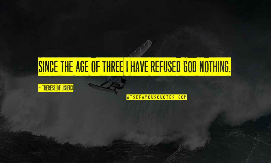 Since Quotes By Therese Of Lisieux: Since the age of three I have refused Since Quotes By Therese Of Lisieux: Since the age of three I have refused