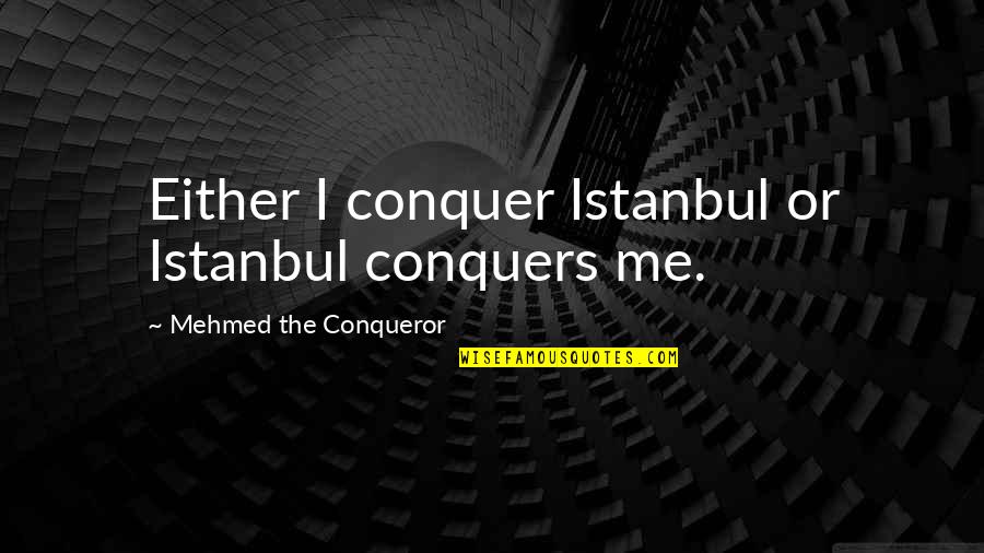 Since The Day I Saw You Quotes By Mehmed The Conqueror: Either I conquer Istanbul or Istanbul conquers me.