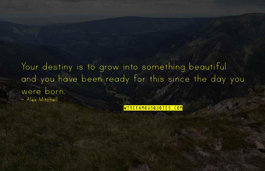 Since The Day You Were Born Quotes By Alex Mitchell: Your destiny is to grow into something beautiful