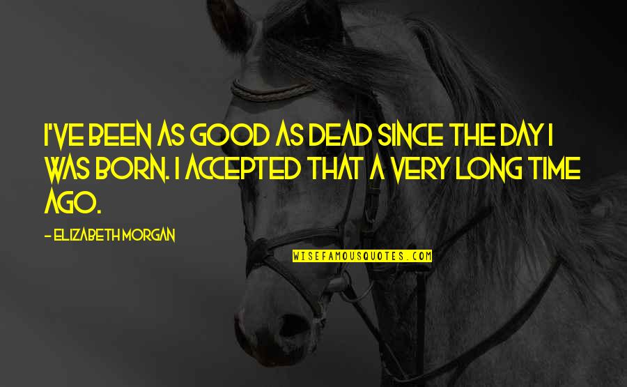 Since The Day You Were Born Quotes By Elizabeth Morgan: I've been as good as dead since the