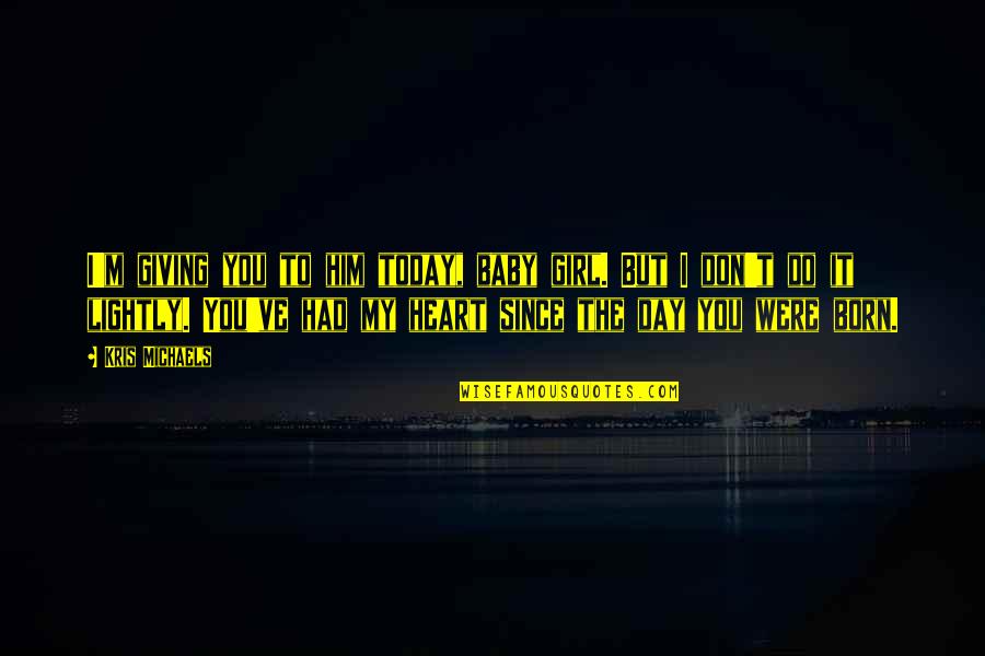 Since The Day You Were Born Quotes By Kris Michaels: I'm giving you to him today, baby girl.
