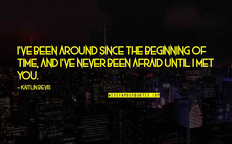 Since We've Met Quotes By Kaitlin Bevis: I've been around since the beginning of time,