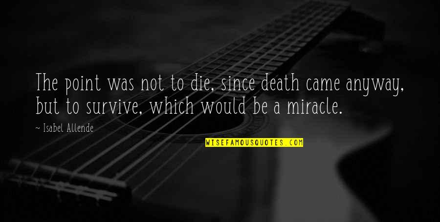 Since You Came Quotes By Isabel Allende: The point was not to die, since death