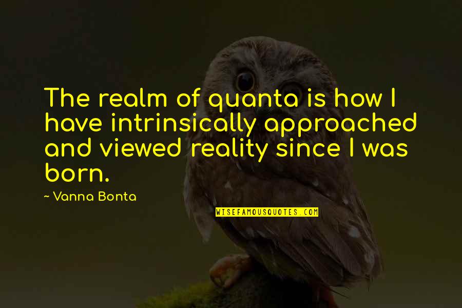 Since You Were Born Quotes By Vanna Bonta: The realm of quanta is how I have Since You Were Born Quotes By Vanna Bonta: The realm of quanta is how I have