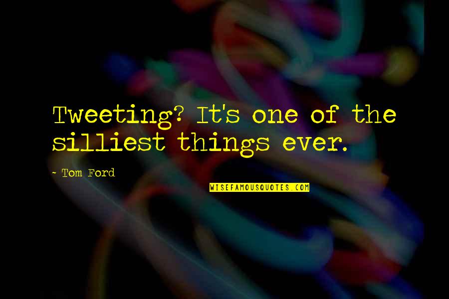 Sinceramente Quotes By Tom Ford: Tweeting? It's one of the silliest things ever.