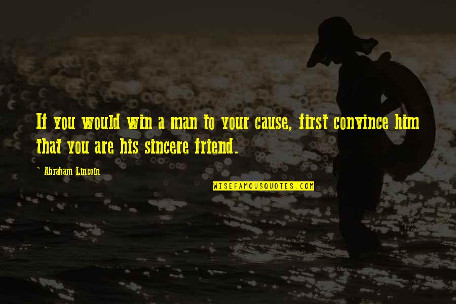 Sincere Friend Quotes By Abraham Lincoln: If you would win a man to your