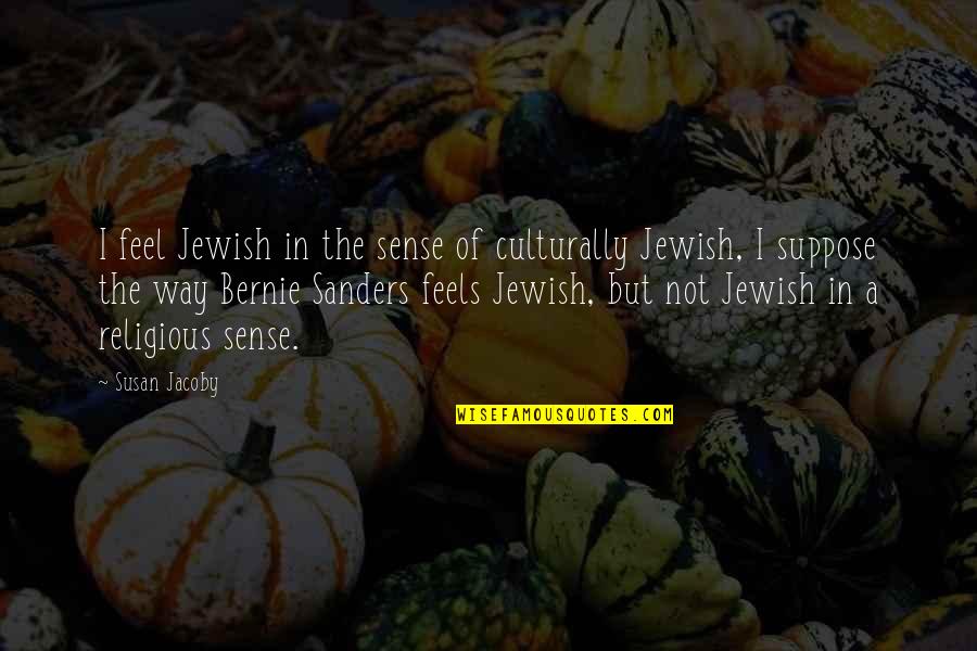 Sincere Friends Quotes By Susan Jacoby: I feel Jewish in the sense of culturally