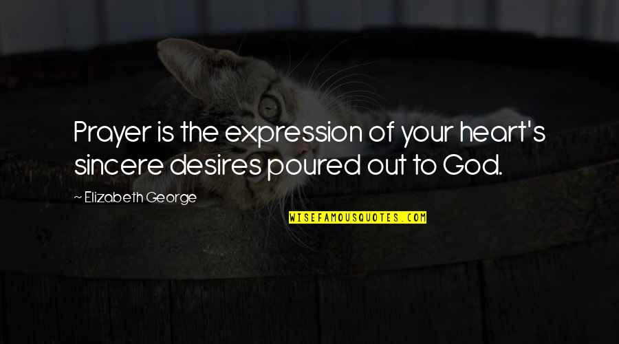 Sincere From The Heart Quotes By Elizabeth George: Prayer is the expression of your heart's sincere