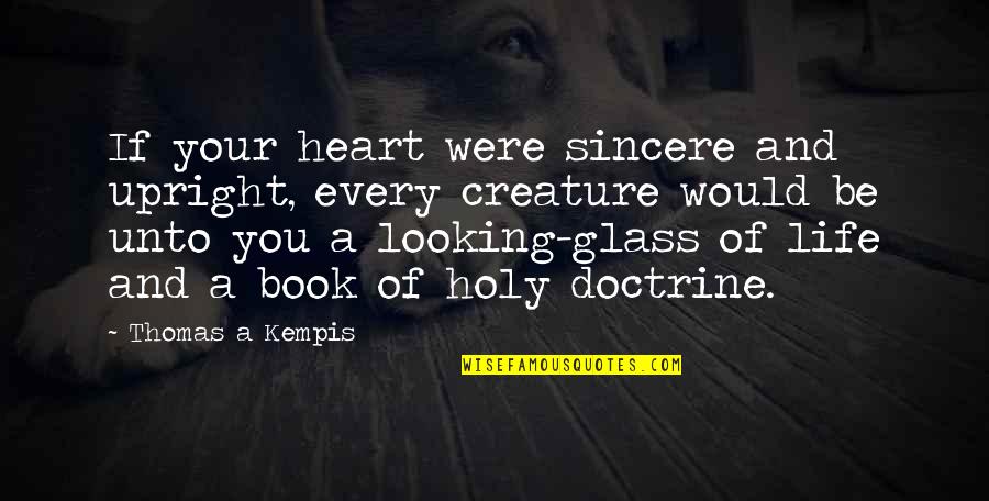 Sincere From The Heart Quotes By Thomas A Kempis: If your heart were sincere and upright, every Sincere From The Heart Quotes By Thomas A Kempis: If your heart were sincere and upright, every