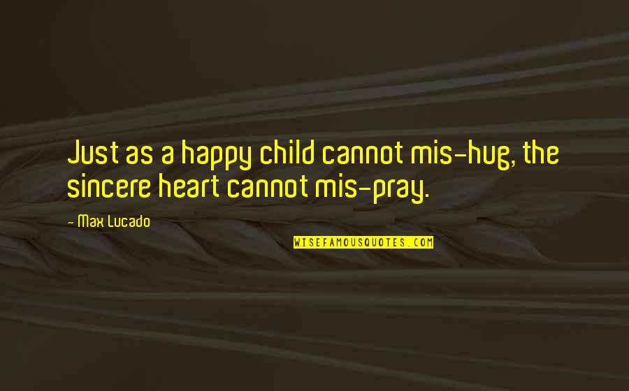 Sincere Heart Quotes By Max Lucado: Just as a happy child cannot mis-hug, the