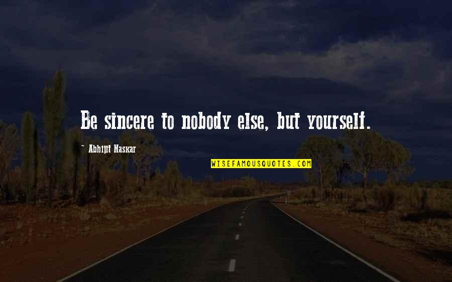 Sincere Inspirational Quotes By Abhijit Naskar: Be sincere to nobody else, but yourself.