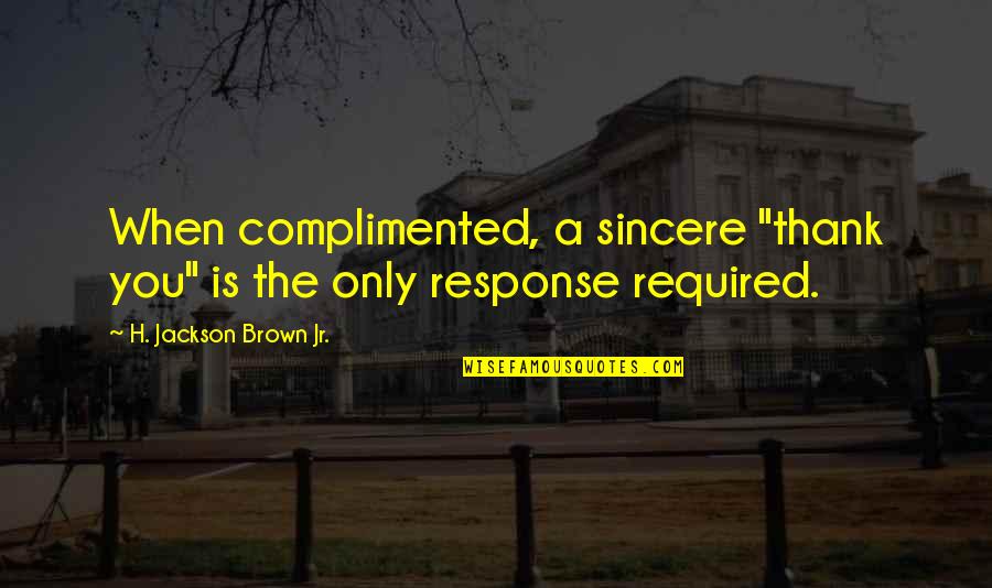 Sincere Quotes By H. Jackson Brown Jr.: When complimented, a sincere "thank you" is the