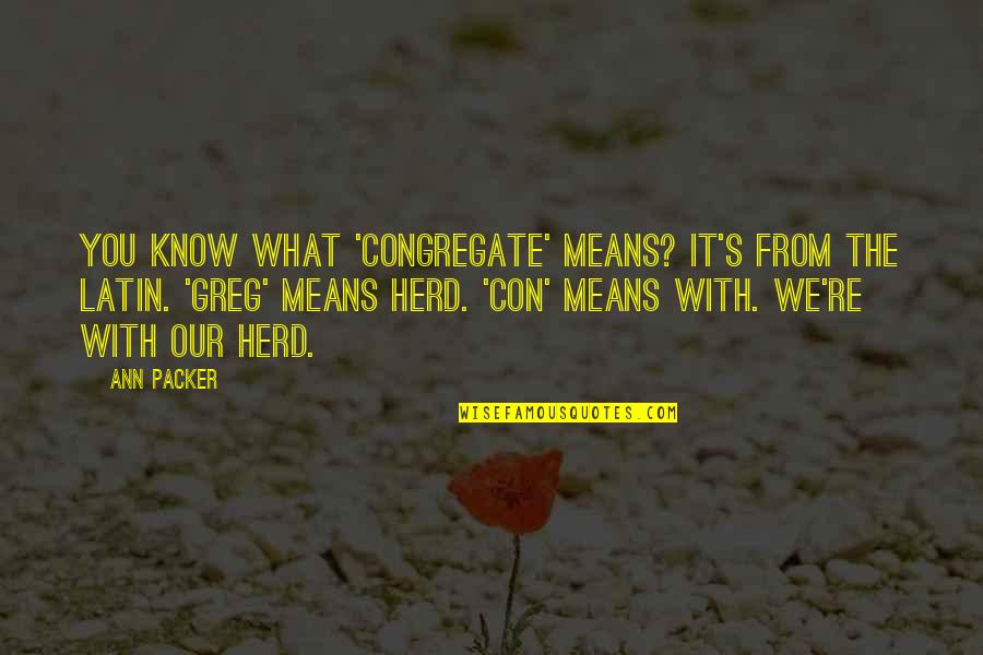 Sincerely Tumblr Quotes By Ann Packer: You know what 'congregate' means? It's from the